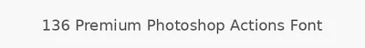 136 Premium Photoshop Actions Font