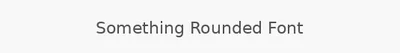 Something Rounded Font